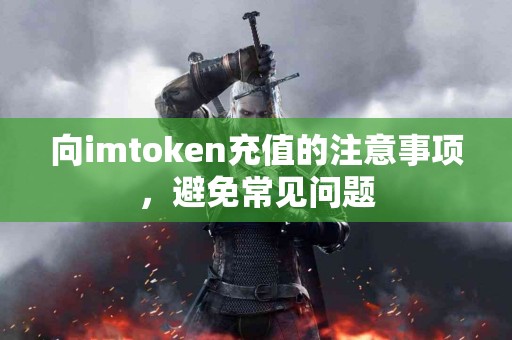 向imtoken充值的注意事项，避免常见问题