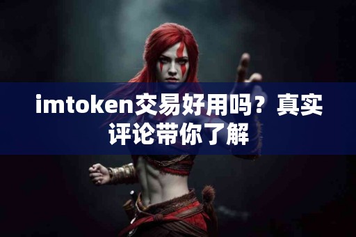 imtoken交易好用吗？真实评论带你了解