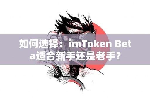 如何选择：imToken Beta适合新手还是老手？
