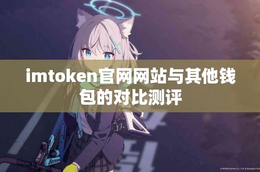 imtoken官网网站与其他钱包的对比测评