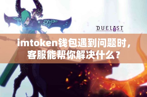 imtoken钱包遇到问题时，客服能帮你解决什么？