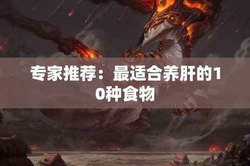 专家推荐：最适合养肝的10种食物