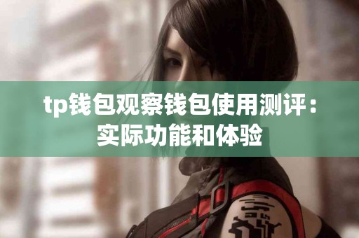 tp钱包观察钱包使用测评：实际功能和体验