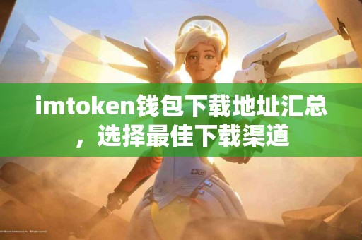 imtoken钱包下载地址汇总，选择最佳下载渠道