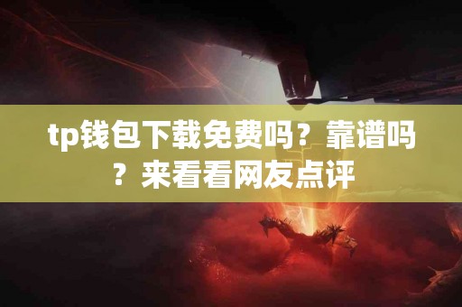 tp钱包下载免费吗？靠谱吗？来看看网友点评