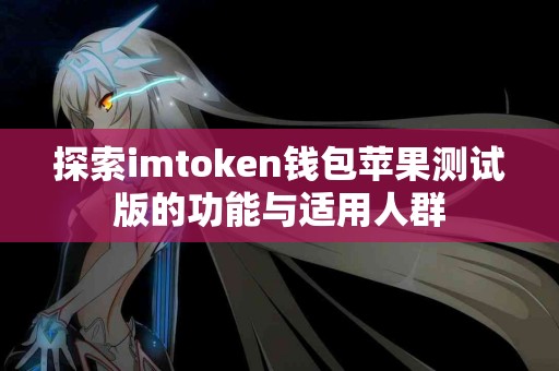 探索imtoken钱包苹果测试版的功能与适用人群