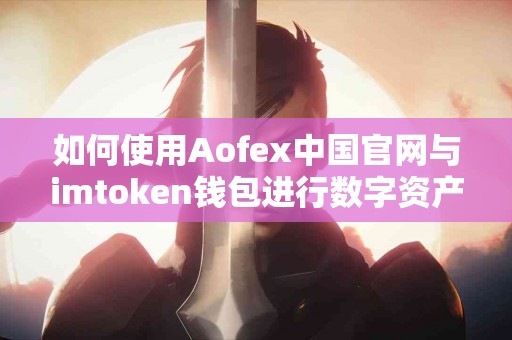 如何使用Aofex中国官网与imtoken钱包进行数字资产管理？