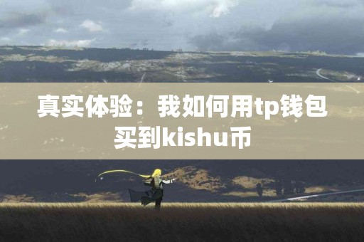 真实体验：我如何用tp钱包买到kishu币