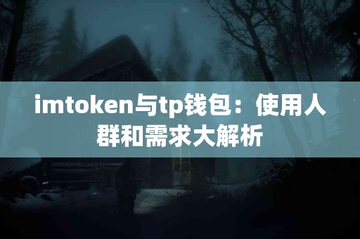 imtoken与tp钱包：使用人群和需求大解析