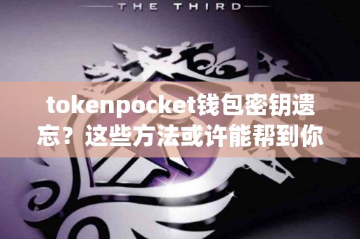 tokenpocket钱包密钥遗忘？这些方法或许能帮到你
