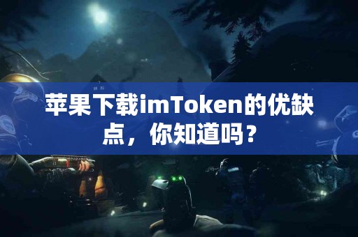 苹果下载imToken的优缺点，你知道吗？