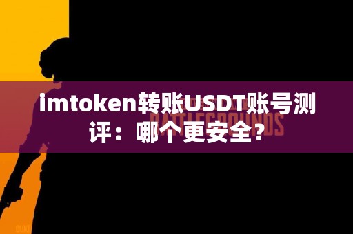 imtoken转账USDT账号测评：哪个更安全？