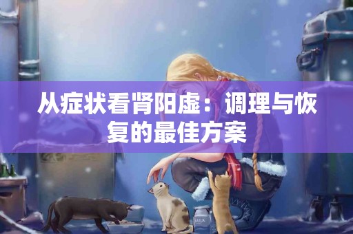 从症状看肾阳虚：调理与恢复的最佳方案