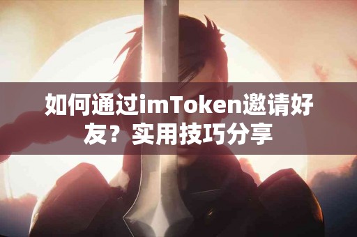 如何通过imToken邀请好友？实用技巧分享
