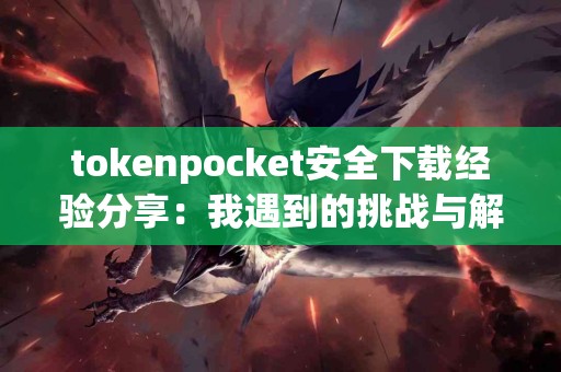 tokenpocket安全下载经验分享：我遇到的挑战与解决