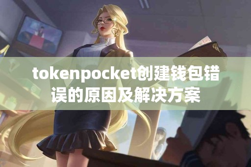 tokenpocket创建钱包错误的原因及解决方案