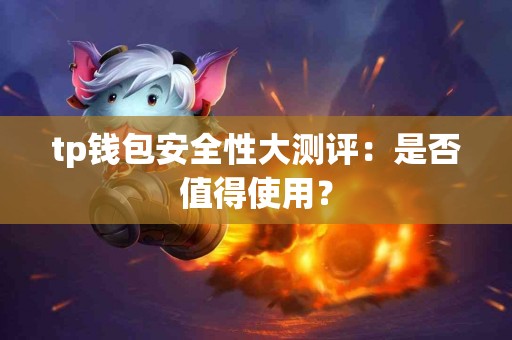tp钱包安全性大测评：是否值得使用？
