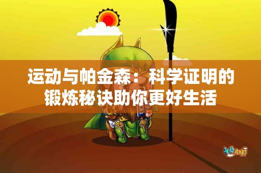 运动与帕金森：科学证明的锻炼秘诀助你更好生活
