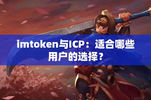 imtoken与ICP：适合哪些用户的选择？
