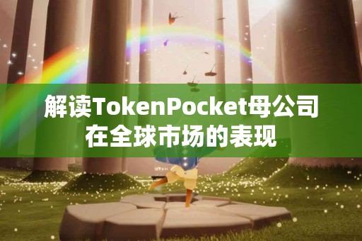 解读TokenPocket母公司在全球市场的表现