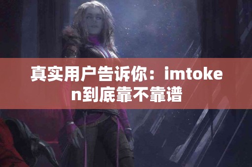 真实用户告诉你：imtoken到底靠不靠谱