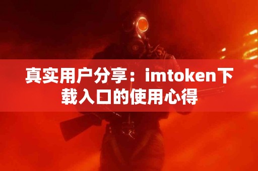 真实用户分享：imtoken下载入口的使用心得