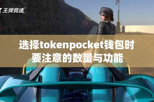 选择tokenpocket钱包时要注意的数量与功能