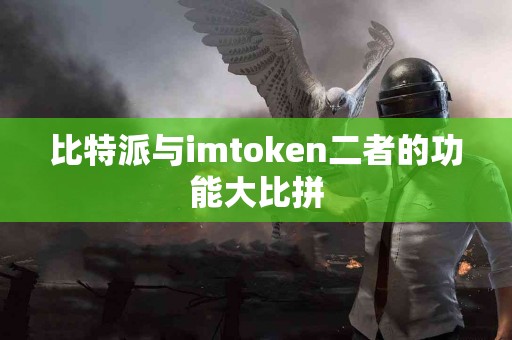 比特派与imtoken二者的功能大比拼