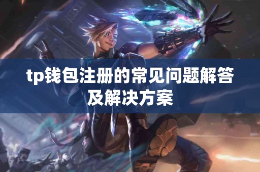 tp钱包注册的常见问题解答及解决方案