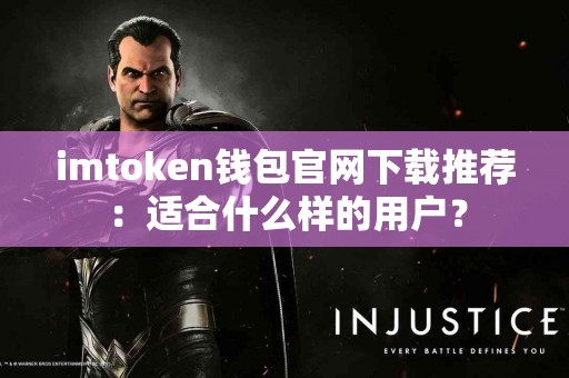 imtoken钱包官网下载推荐：适合什么样的用户？