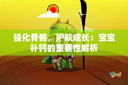 强化骨骼，护航成长：宝宝补钙的重要性解析