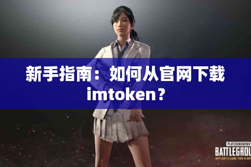 新手指南：如何从官网下载imtoken？