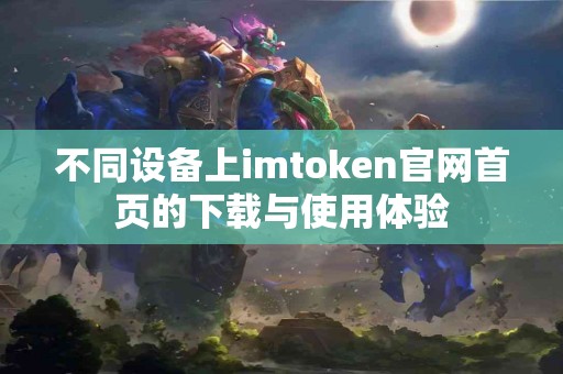 不同设备上imtoken官网首页的下载与使用体验