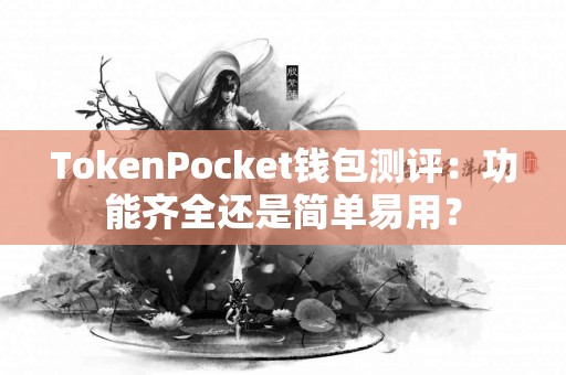 TokenPocket钱包测评：功能齐全还是简单易用？