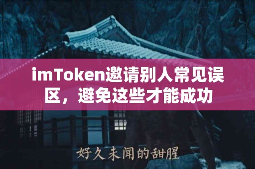 imToken邀请别人常见误区，避免这些才能成功