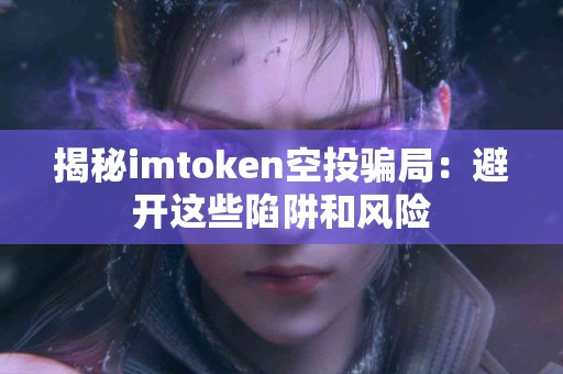 揭秘imtoken空投骗局：避开这些陷阱和风险