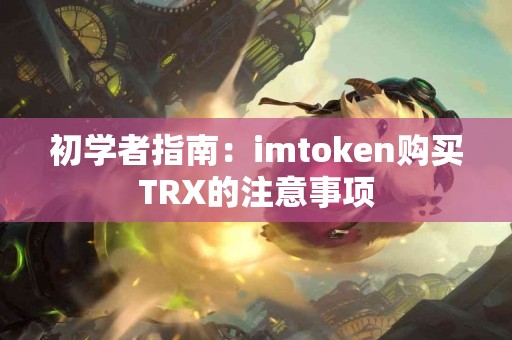 初学者指南：imtoken购买TRX的注意事项