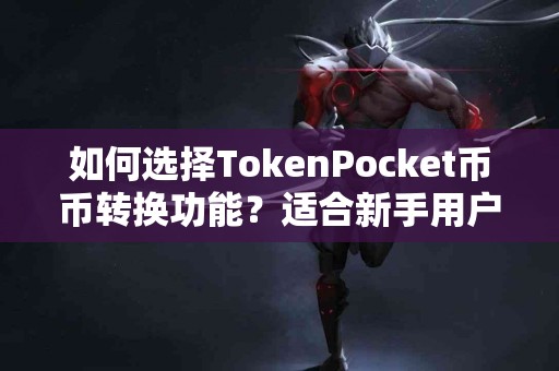 如何选择TokenPocket币币转换功能？适合新手用户吗？