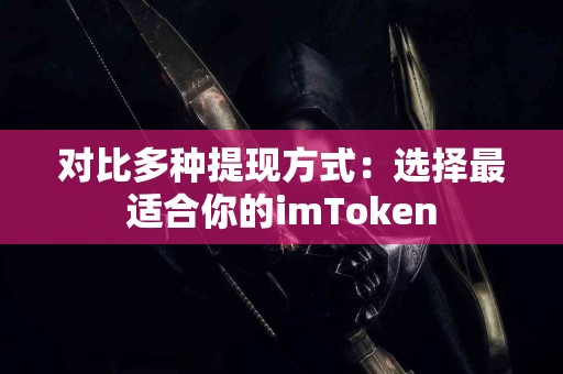 对比多种提现方式：选择最适合你的imToken