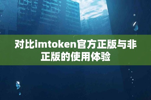 对比imtoken官方正版与非正版的使用体验