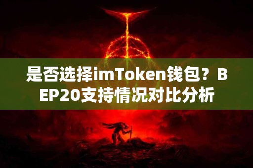 是否选择imToken钱包？BEP20支持情况对比分析