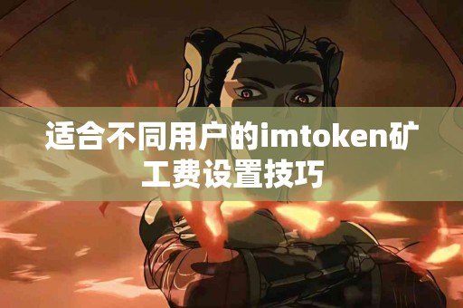 适合不同用户的imtoken矿工费设置技巧