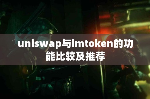 uniswap与imtoken的功能比较及推荐