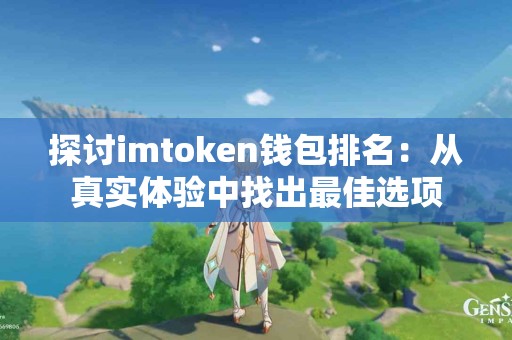 探讨imtoken钱包排名：从真实体验中找出最佳选项