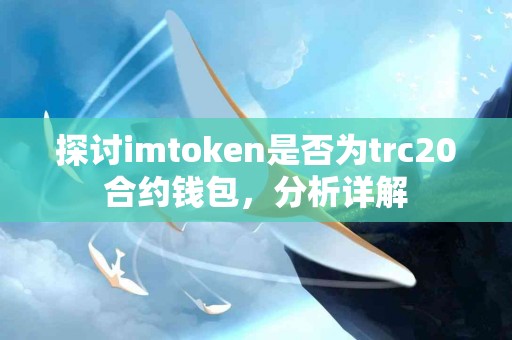 探讨imtoken是否为trc20合约钱包，分析详解