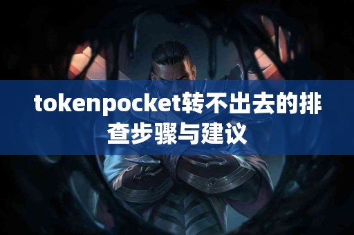 tokenpocket转不出去的排查步骤与建议