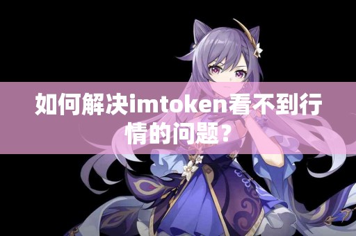 如何解决imtoken看不到行情的问题？