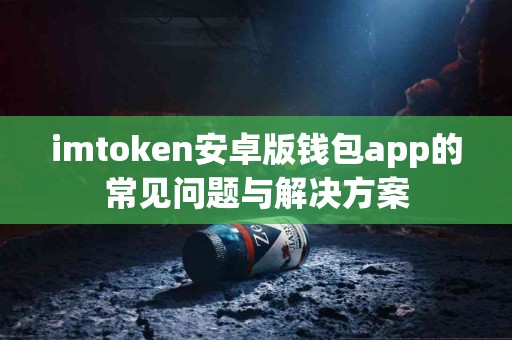 imtoken安卓版钱包app的常见问题与解决方案
