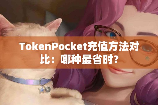 TokenPocket充值方法对比：哪种最省时？