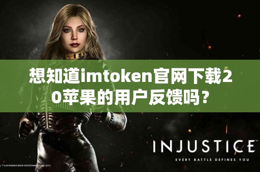 想知道imtoken官网下载20苹果的用户反馈吗？